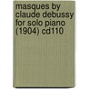 Masques by Claude Debussy for Solo Piano (1904) Cd110 by Claudebussy