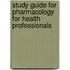 Study Guide for Pharmacology for Health Professionals