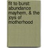 Fit to Burst: Abundance Mayhem, & the Joys of Motherhood