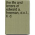 The Life and Letters of Edward A. Freeman, D.C.L., Ll. D.