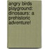 Angry Birds Playground: Dinosaurs: A Prehistoric Adventure!