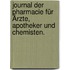 Journal der Pharmacie für Ärzte, Apotheker und Chemisten.