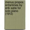 Menus Propos Enfantines by Erik Satie for Solo Piano (1913) by Erik Satie