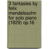 3 Fantasies by Felix Mendelssohn for Solo Piano (1829) Op.16 door Felix Mendelssohn