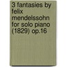 3 Fantasies by Felix Mendelssohn for Solo Piano (1829) Op.16 by Felix Mendelssohn