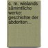 C. M. Wielands Sämmtliche Werke: Geschichte Der Abderiten...