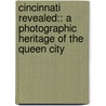 Cincinnati Revealed:: A Photographic Heritage Of The Queen City by Tom White