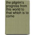 The Pilgrim's Progress from This World to That Which Is to Come