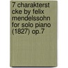 7 Charakterst Cke by Felix Mendelssohn for Solo Piano (1827) Op.7 door Felix Mendelssohn