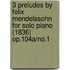 3 Preludes by Felix Mendelssohn for Solo Piano (1836) Op.104a/No.1