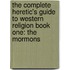 The Complete Heretic's Guide to Western Religion Book One: The Mormons