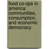 Food Co-Ops in America: Communities, Consumption, and Economic Democracy door Anne Meis Knupfer