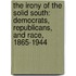 The Irony of the Solid South: Democrats, Republicans, and Race, 1865-1944
