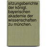 Sitzungsberichte der königl. bayerischen Akademie der Wissenschaften zu München. by Königlich Bayerische Akademie Der Wissenschaften