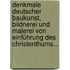 Denkmale Deutscher Baukunst, Bildnerei Und Malerei Von Einführung Des Christenthums...