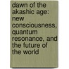 Dawn of the Akashic Age: New Consciousness, Quantum Resonance, and the Future of the World by Kingsley L. Dennis