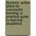 Dyslexia: Action Plans For Successful Learning: A Practical Guide To Learning Disabilities
