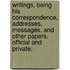 Writings, Being His Correspondence, Addresses, Messages, And Other Papers, Official And Private;