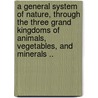 A General System Of Nature, Through The Three Grand Kingdoms Of Animals, Vegetables, And Minerals .. door Linne? Carl Von