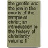 The Gentile and the Jew in the Courts of the Temple of Christ; An Introduction to the History of Christianity Volume 1