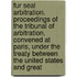 Fur Seal Arbitration. Proceedings of the Tribunal of Arbitration, Convened at Paris, Under the Treaty Between the United States and Great