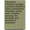 Adoracion Cristiana: Teologia y Practica Desde La Optica Protestante Ministerio Series Aeth: Christian Worship: The Theology and Practice of Protestan by Assoc for Hispanic Theological Education