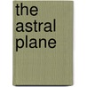 The Astral Plane door Charles Webster Leadbeater