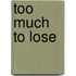 Too Much to Lose