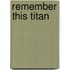Remember This Titan