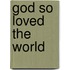 God So Loved the World