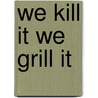 We Kill It We Grill It door Publisher Of Deer