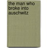 The Man Who Broke Into Auschwitz by Dennis Avey