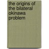 The Origins of the Bilateral Okinawa Problem door Robert D. Eldridge