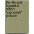 The Life and Legend of Robert "Stonewall" Jackson