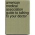 American Medical Association Guide to Talking to Your Doctor