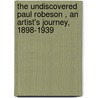 The Undiscovered Paul Robeson , an Artist's Journey, 1898-1939 door Paul Robeson