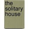 The Solitary House by Unknown