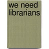 We Need Librarians door Onbekend