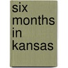Six Months In Kansas by Unknown