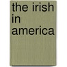 The Irish In America by Unknown
