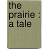 The Prairie : A Tale by Unknown