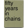 Fifty Years in Chains by Unknown