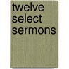 Twelve Select Sermons by Unknown