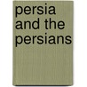 Persia And The Persians by Unknown