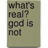 What's Real? God Is Not door Onbekend