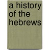 A History Of The Hebrews door Onbekend