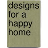 Designs For A Happy Home door Onbekend