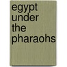 Egypt Under the Pharaohs by Unknown
