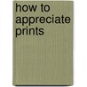 How To Appreciate Prints by Unknown