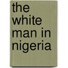 The White Man In Nigeria by Unknown